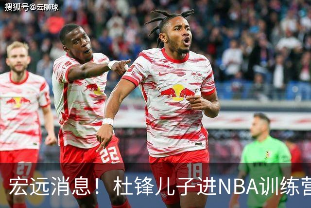 宏远消息！杜锋儿子进NBA训练营 广东新星试训辽宁 王少杰900万买断
