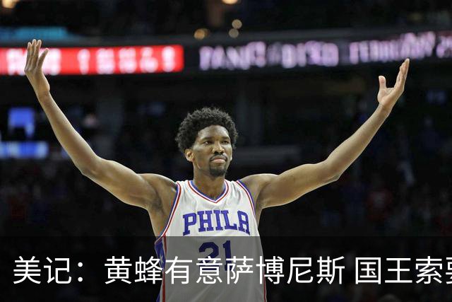 美记：黄蜂有意萨博尼斯 国王索要首轮签 双方已进行交易讨论